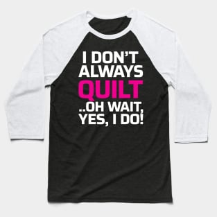 I don't always quilt.. oh wait, yes I do! - Funny Quilting Quotes Baseball T-Shirt